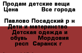 Продам детские вещи  › Цена ­ 1 200 - Все города, Павлово-Посадский р-н Дети и материнство » Детская одежда и обувь   . Мордовия респ.,Саранск г.